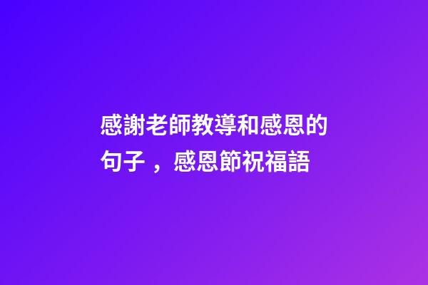 感謝老師教導和感恩的句子，感恩節祝福語